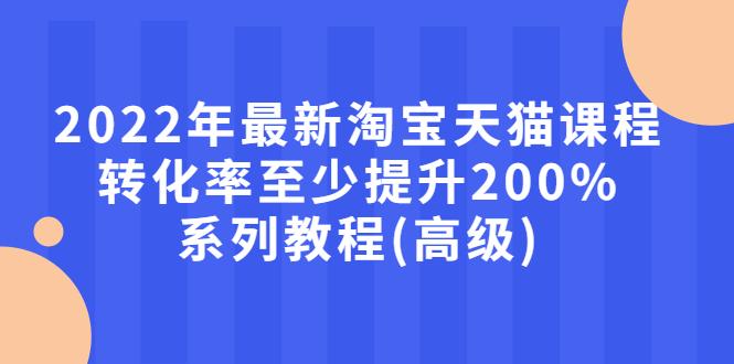【副业项目3125期】2022年怎么让淘宝天猫转化率提高200%系列课程-91集赚创业网