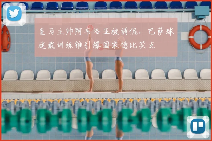 皇马主帅阿韦洛亚被调侃，巴萨球迷戴训练锥引爆国家德比笑点