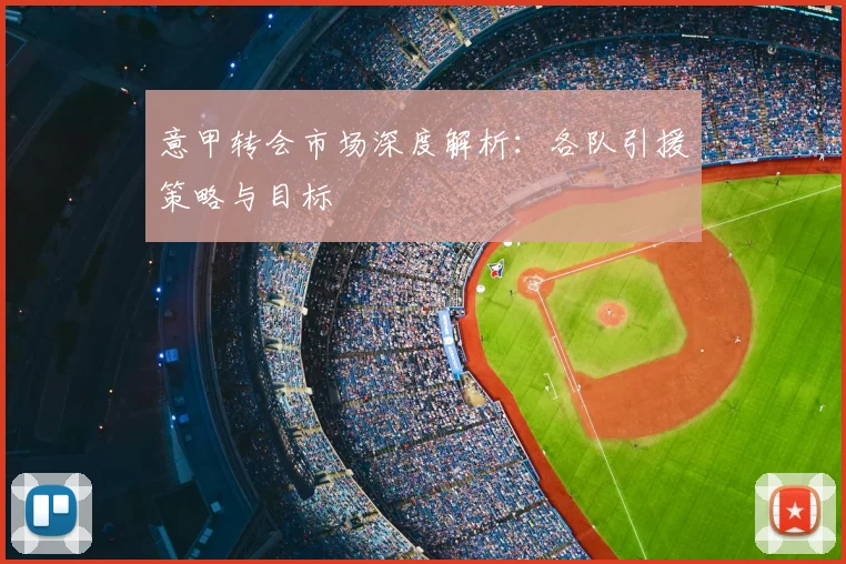 意甲转会市场深度解析：各队引援策略与目标