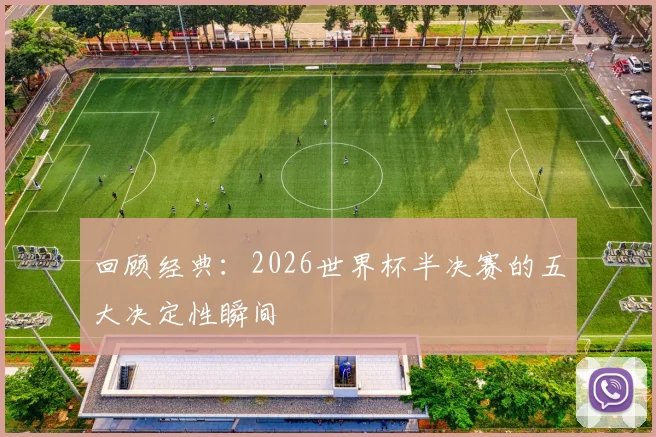 回顾经典：2026世界杯半决赛的五大决定性瞬间