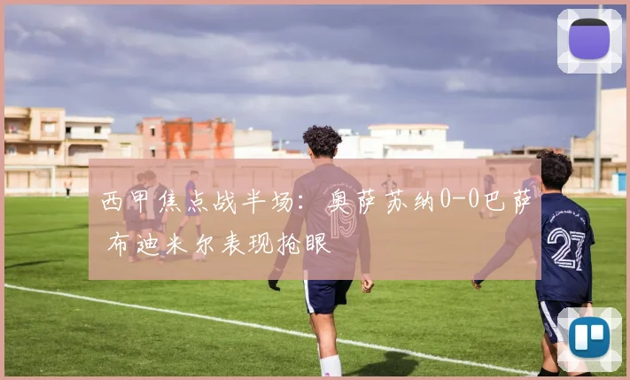 西甲焦点战半场:奥萨苏纳0-0巴萨 布迪米尔表现抢眼