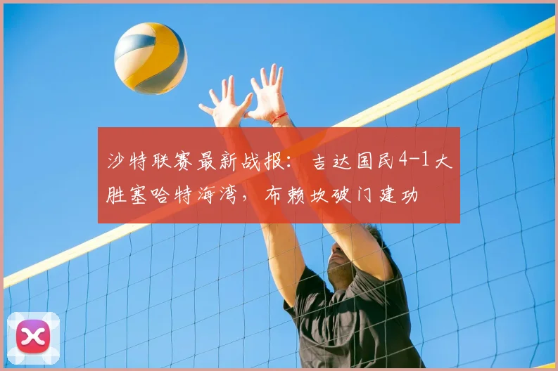 沙特联赛最新战报：吉达国民4-1大胜塞哈特海湾，布赖坎破门建功