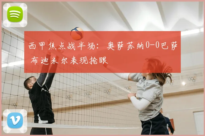 西甲焦点战半场：奥萨苏纳0-0巴萨 布迪米尔表现抢眼