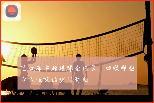 巴坎布中超进球全记录:回顾那些令人惊叹的破门时刻