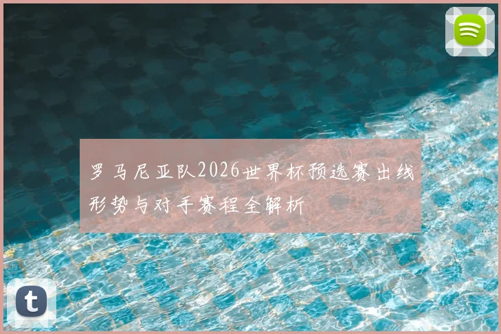 罗马尼亚队2026世界杯预选赛出线形势与对手赛程全解析