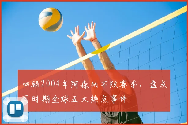 回顾2004年阿森纳不败赛季，盘点同时期全球五大热点事件