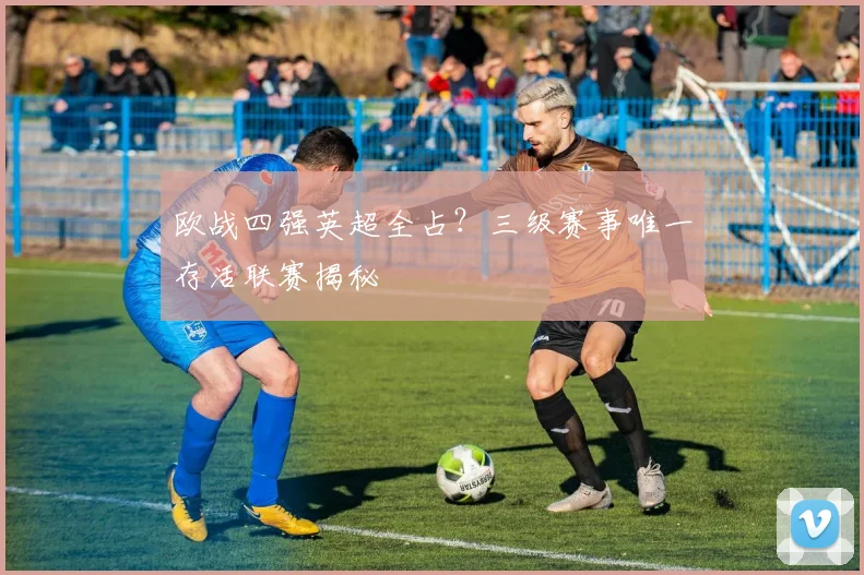 欧战四强英超全占？三级赛事唯一存活联赛揭秘