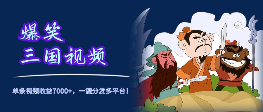 爆笑三国视频，5分钟制作，单条视频收益7000元+，一键分发多平台！-91集赚创业网