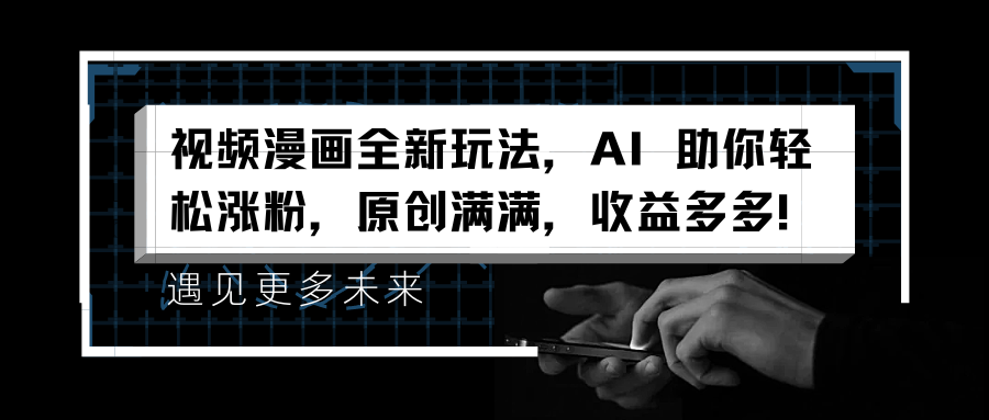 视频漫画全新玩法，AI 助你轻松涨粉，原创满满，收益多多！-91集赚创业网