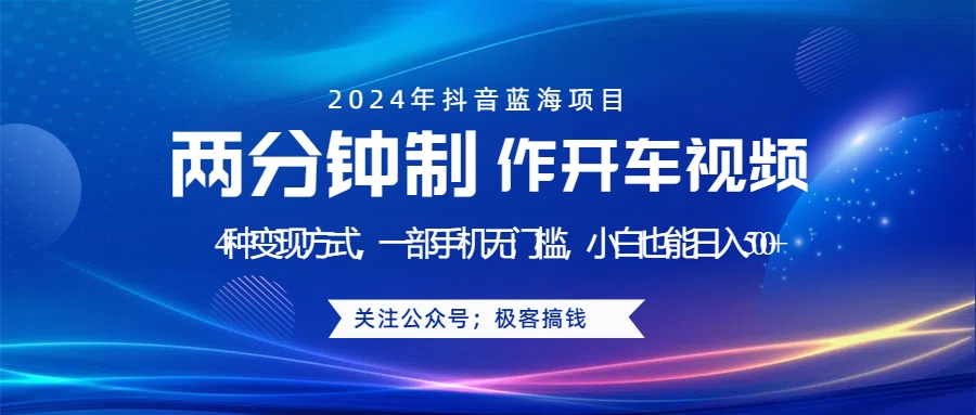 蓝海项目发布开车视频，两分钟一个作品，多种变现方式，一部手机无门槛小白也能日入500+-91集赚创业网