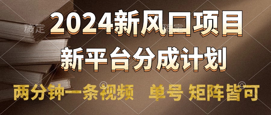 2024风口项目，新平台分成计划，两分钟一条视频，单号轻松上手月入9000+-91集赚创业网
