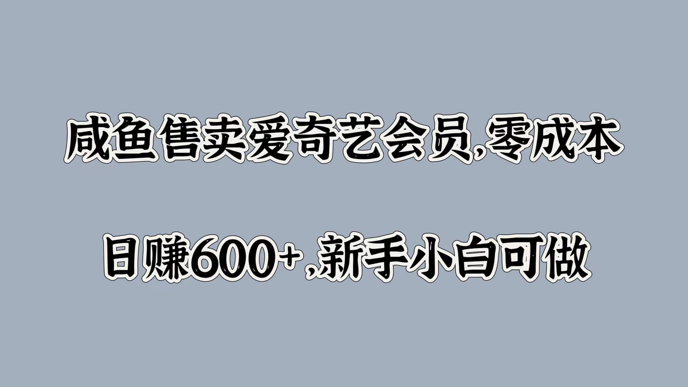 咸鱼售卖爱奇艺会员，零成本，日赚600+，新手小白可做-91集赚创业网