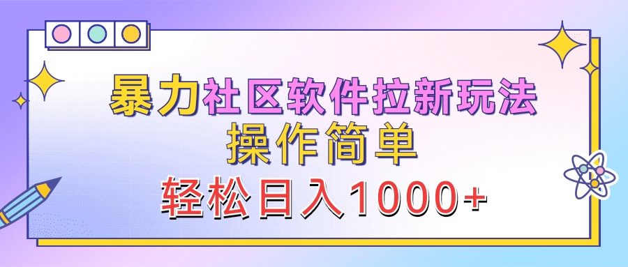 暴力社区软件拉新玩法，操作简单，轻松日入1000+-91集赚创业网