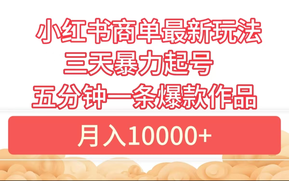 小红书商单最新玩法 3天暴力起号 5分钟一条爆款作品 月入10000+-91集赚创业网