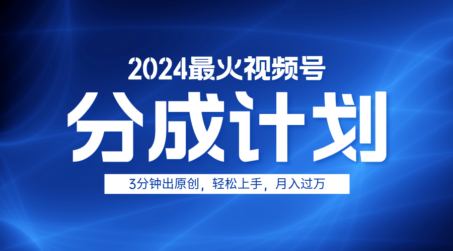2024最火视频号分成计划3分钟出原创，轻松上手，月入过万-91集赚创业网