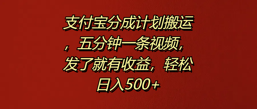 支付宝分成计划搬运,五分钟一条视频,发了就有收益,轻松日入500+-91集赚创业网