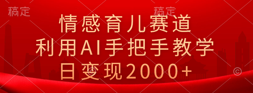 情感育儿赛道，利用AI手把手教学，日变现2000+-91集赚创业网