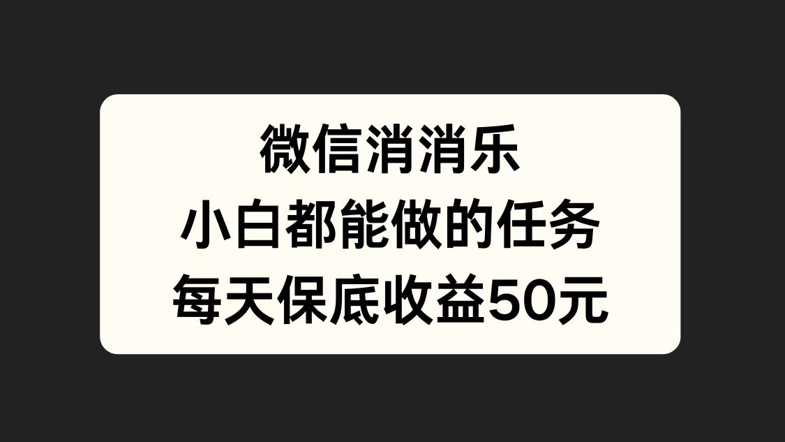 微信消一消，小白都能做的任务，每天收益保底50元-91集赚创业网