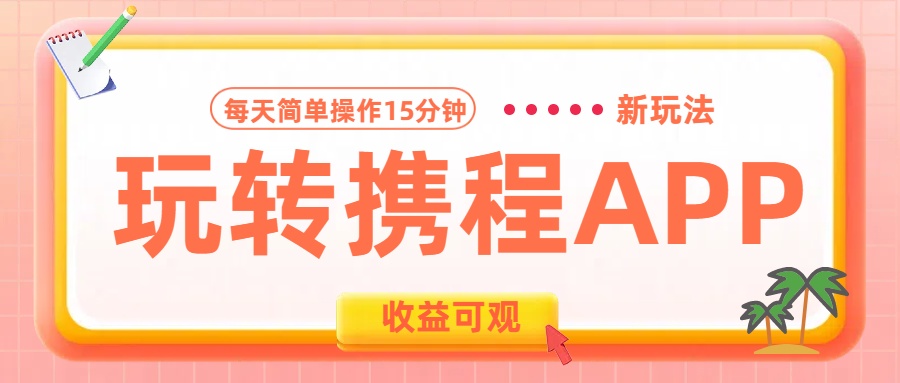 玩转携程APP新玩法,每天简单操作15分钟,收益可观!-91集赚创业网
