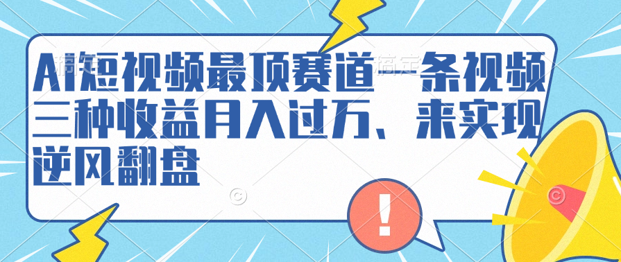 AI短视频最顶赛道，一条视频三种收益月入过万、来实现逆风翻盘-91集赚创业网