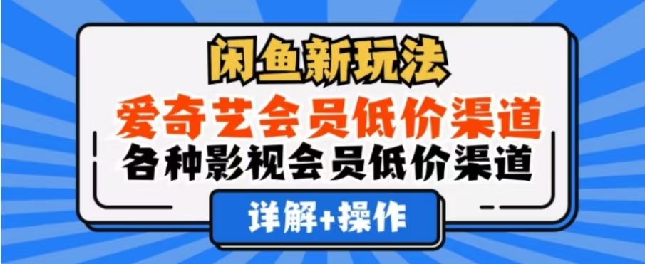 闲鱼新玩法，一天1000+，爱奇艺会员低价渠道，各种影视会员低价渠道-91集赚创业网