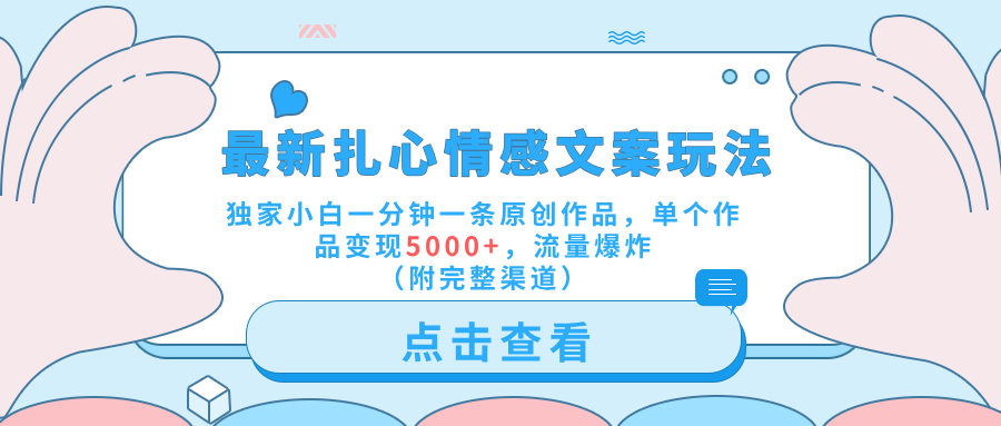 最新扎心情感文案玩法，独家小白一分钟一条原创作品，单个作品变现5000+，流量爆炸（附完整渠道）-91集赚创业网