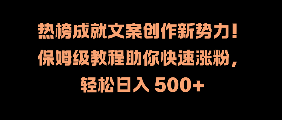 热榜成就文案创作新势力！保姆级教程助你快速涨粉，轻松日入 500+-91集赚创业网