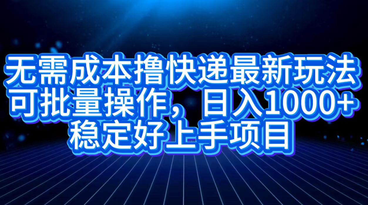 无需成本撸快递最新玩法,可批量操作，日入1000+，稳定好上手项目-91集赚创业网