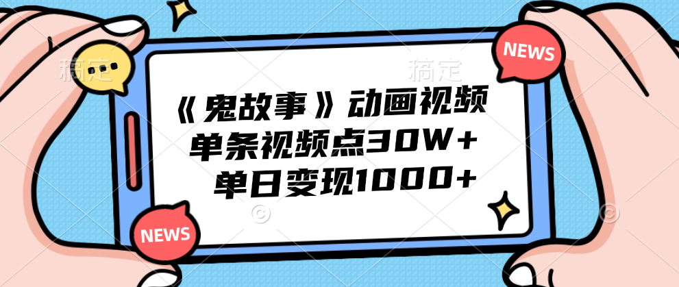 《鬼故事》动画视频,单条视频点赞30W+,单日变现1000+-91集赚创业网