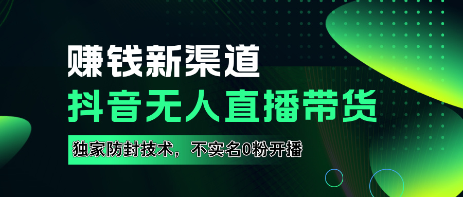 如果通过抖音无人直播实现财务自由，全套详细实操流量，含防封技术，不实名开播，0粉开播-91集赚创业网