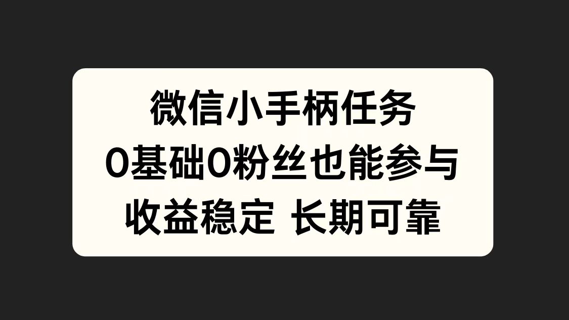 微信小手柄任务，0基础也能参与，收益稳定-91集赚创业网