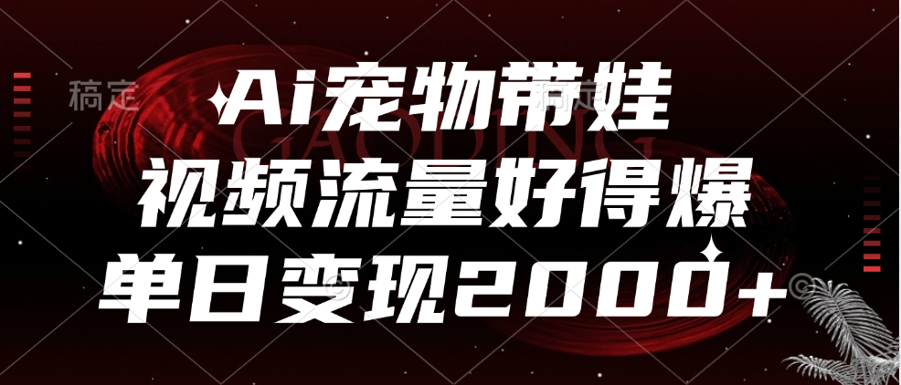Ai宠物带娃，视频流量好得爆，单日变现2000+-91集赚创业网