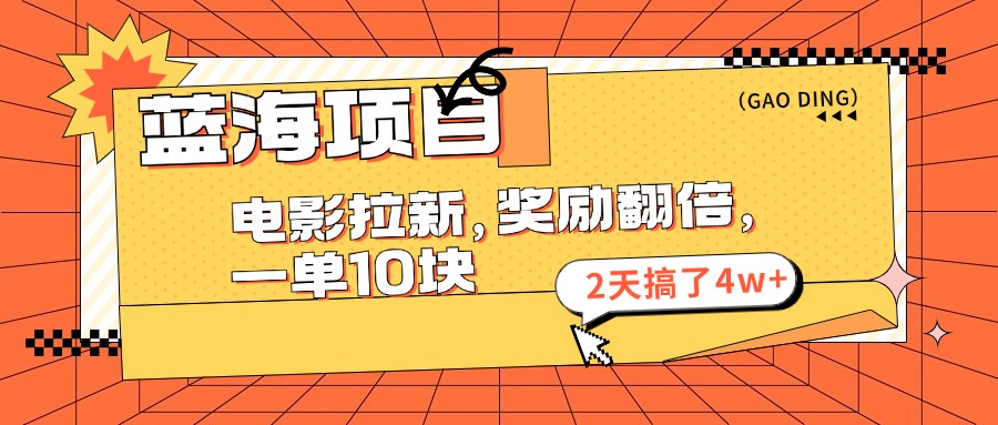 蓝海项目，电影拉新，暑期赏金翻倍，一单10元，2天搞了4w+-91集赚创业网