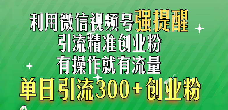 利用微信视频号“强提醒”功能,引流精准创业粉,有操作就有流量,单日引流300+创业粉-91集赚创业网