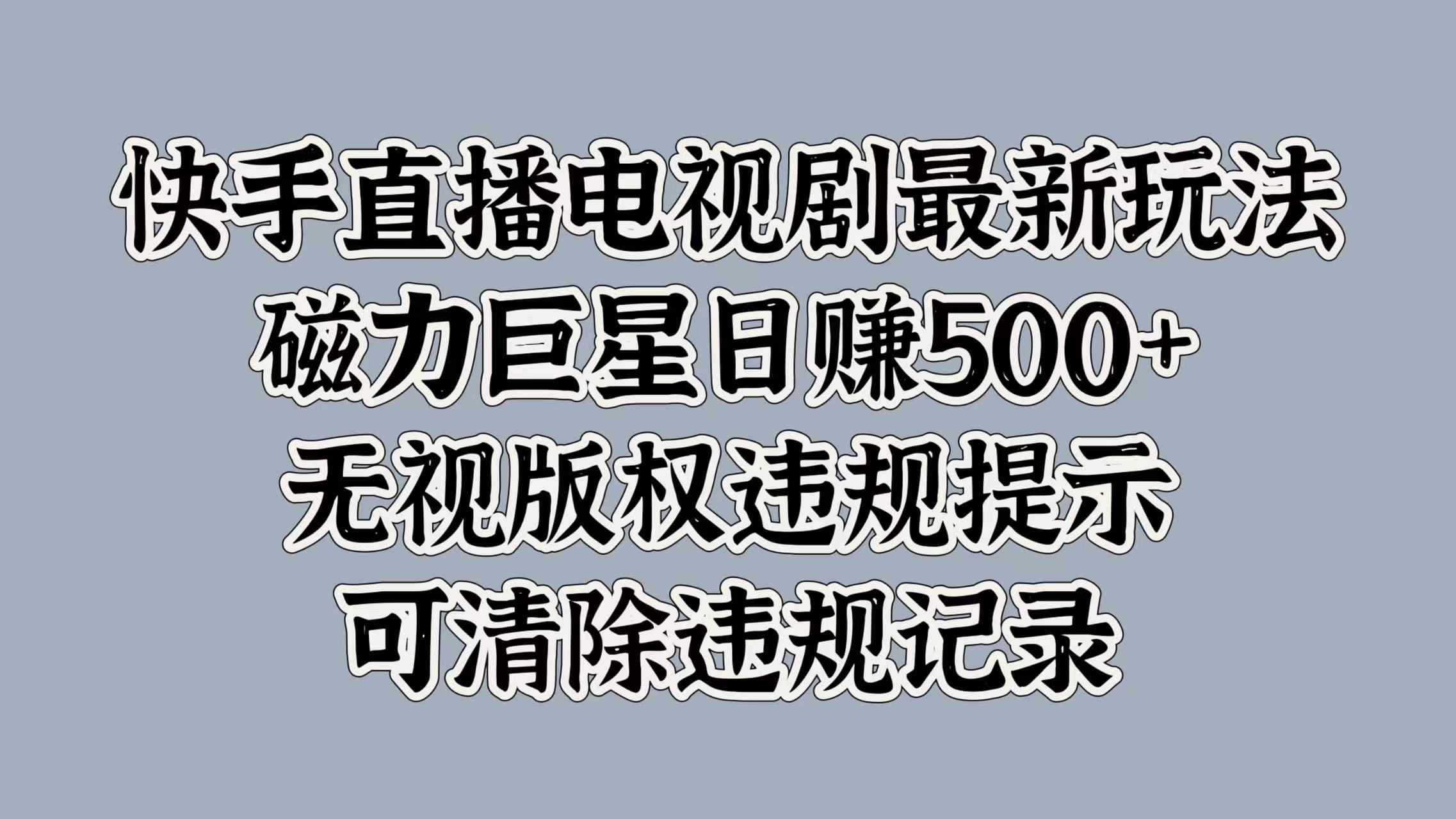 快手直播电视剧最新玩法，磁力巨星日赚500+，无视版权违规提示，可清除违规记录-91集赚创业网