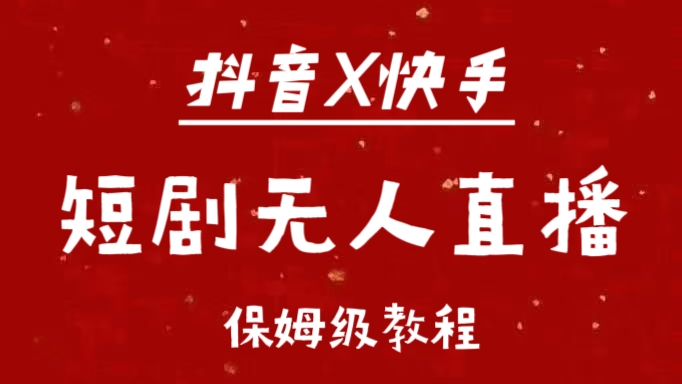 抖音快手短剧无人直播最新保姆级教程来了-91集赚创业网
