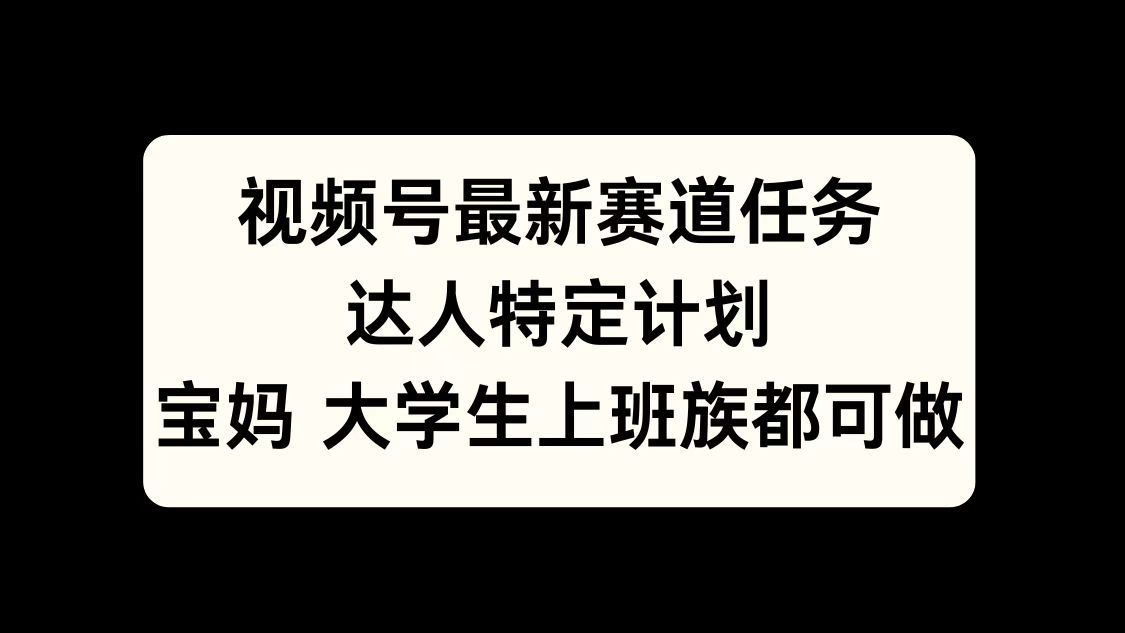 视频号最新赛道任务，达人特定计划，宝妈、大学生、上班族皆可做-91集赚创业网