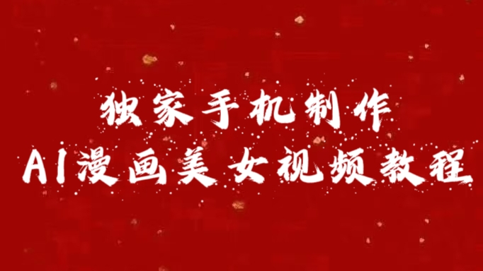 独家手机制作AI漫画美女视频，外面卖1280的保姆级教程-91集赚创业网