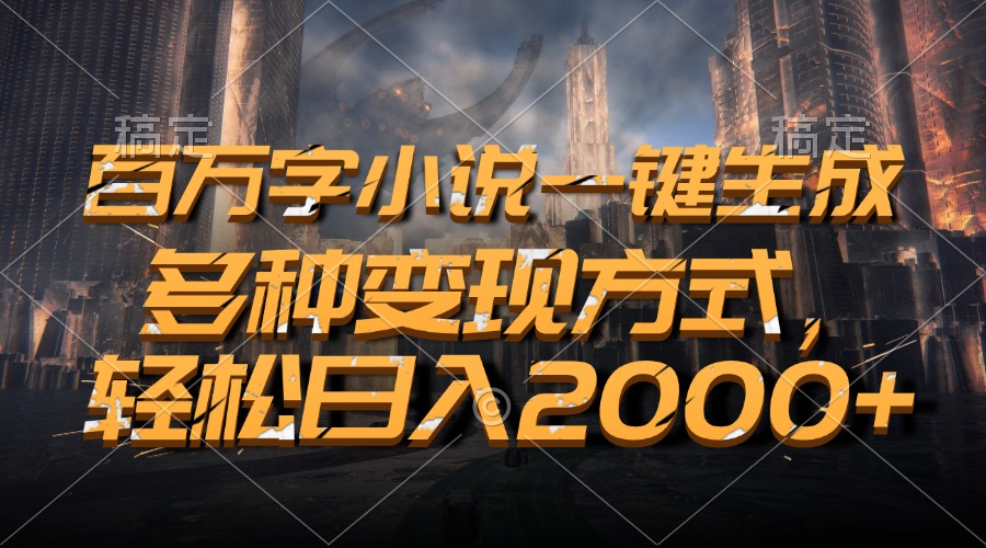 百万字小说一键生成，轻松日入2000+，多种变现方式-91集赚创业网