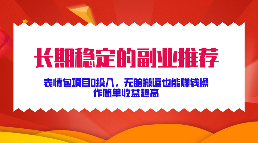 长期稳定的副业推荐！表情包项目0投入，无脑搬运也能赚钱，操作简单收益超高-91集赚创业网
