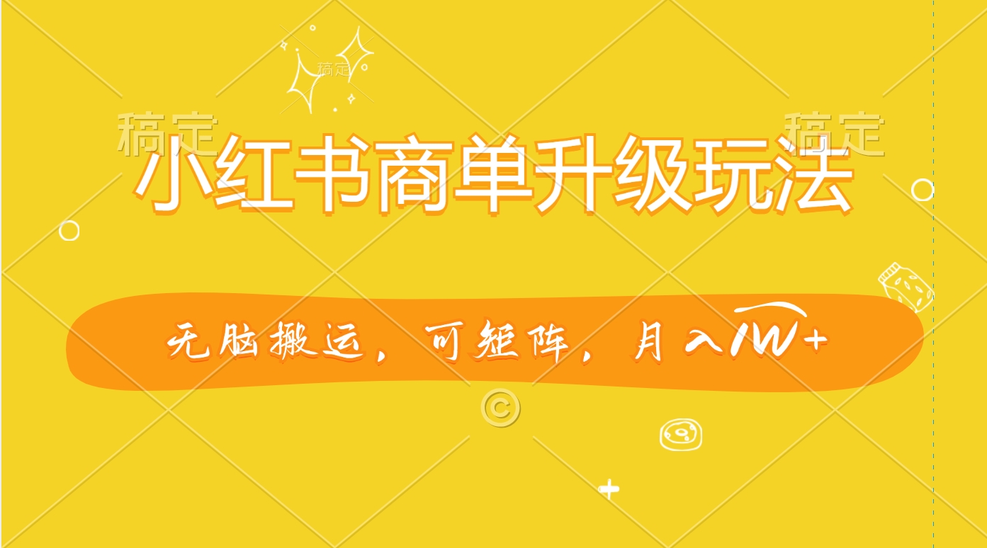 小红书商单升级玩法，无脑搬运，可矩阵，月入1W+-91集赚创业网