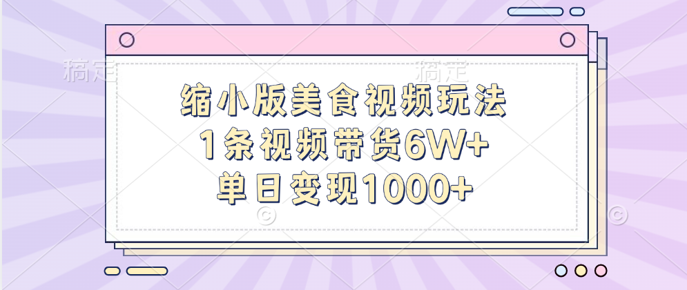 缩小版美食视频玩法，1条视频带货6W+，单日变现1000+-91集赚创业网