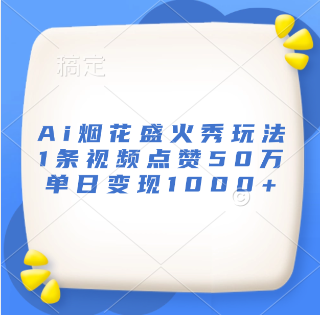 最新Ai烟花盛火秀玩法，1条视频点赞50万，单日变现1000+-91集赚创业网