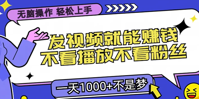 无脑操作，只要发视频就能赚钱？不看播放不看粉丝，小白轻松上手，一天1000+-91集赚创业网