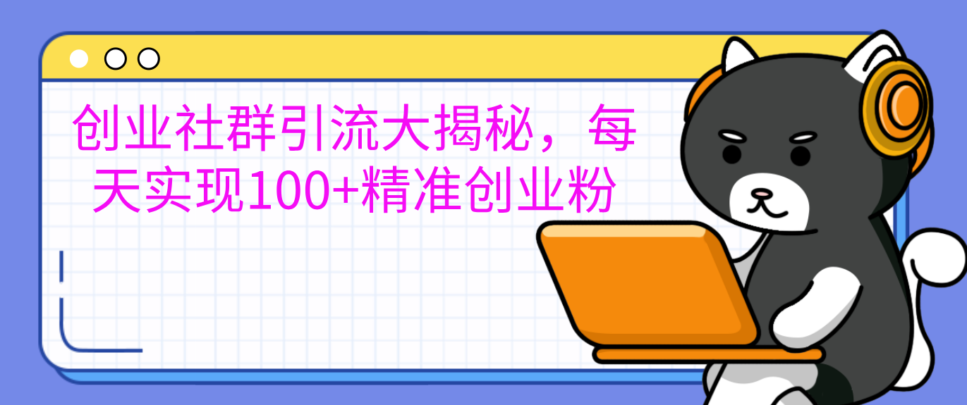 创业社群引流大揭秘，每天实现100+精准创业粉-91集赚创业网
