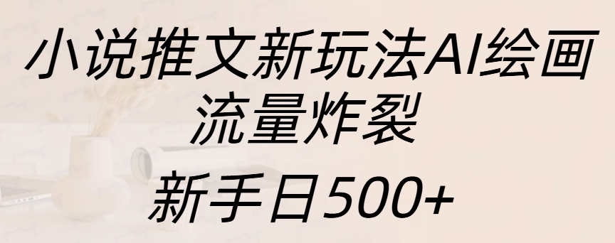 小说推文新玩法AI绘画,流量炸裂,新手日入500+-91集赚创业网