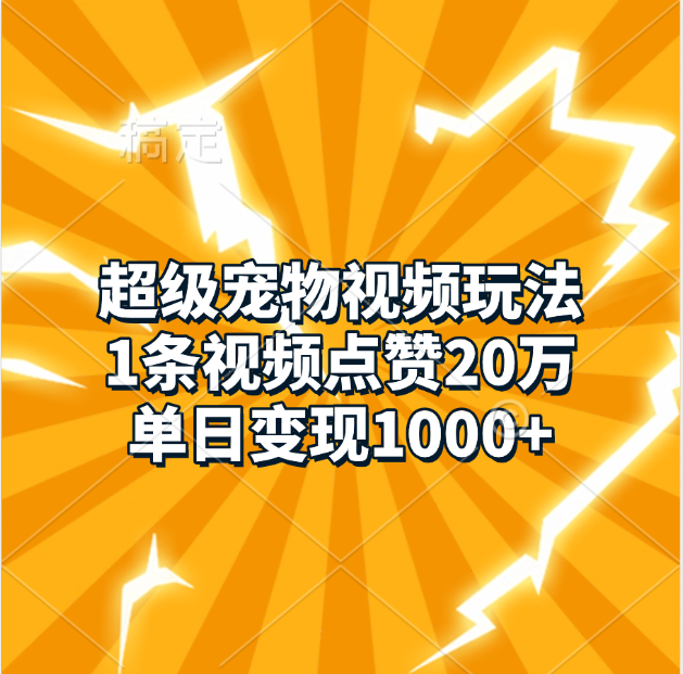 超级宠物视频玩法，1条视频点赞20万，单日变现1000+-91集赚创业网
