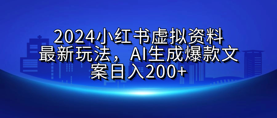2024小红书虚拟资料最新玩法，AI生成爆款文案日入200+-91集赚创业网