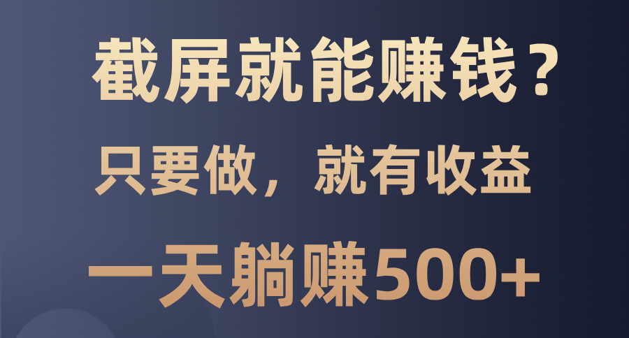 截屏就能赚钱？0门槛，只要做，100%有收益的一个项目，一天躺赚500+-91集赚创业网