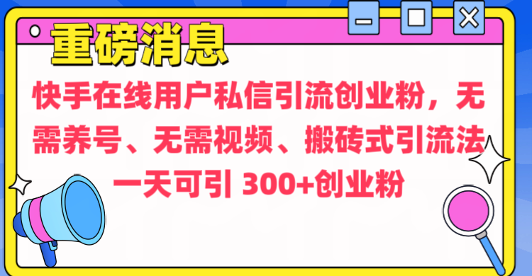 通过给快手在线用户私信引流创业粉，无需养号、无需视频、搬砖式引流法，一天可引300+创业粉-91集赚创业网